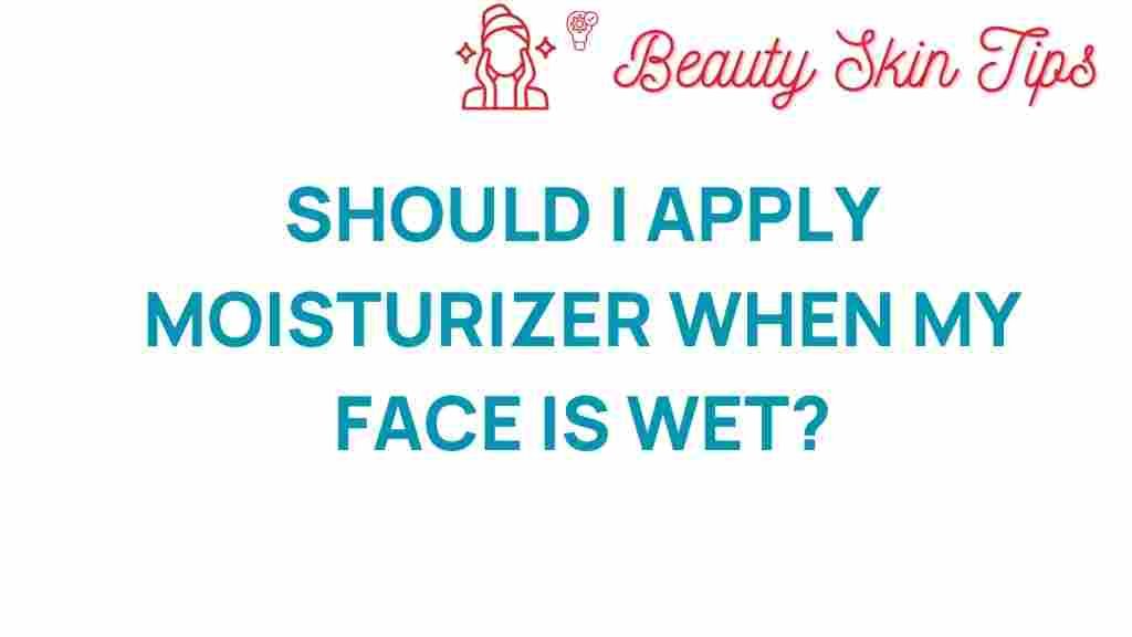 should-i-apply-moisturizer-when-my-face-is-wet