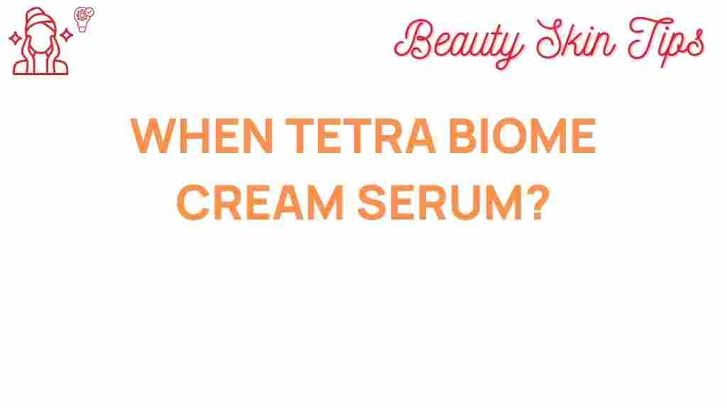 tetra-biome-cream-serum-when-to-use