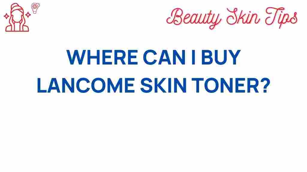 lancôme-skin-toner-buying-guide